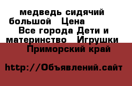 медведь сидячий, большой › Цена ­ 2 000 - Все города Дети и материнство » Игрушки   . Приморский край